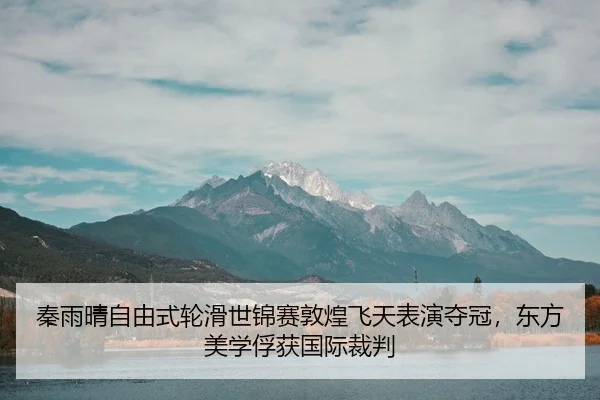 秦雨晴自由式轮滑世锦赛敦煌飞天表演夺冠，东方美学俘获国际裁判