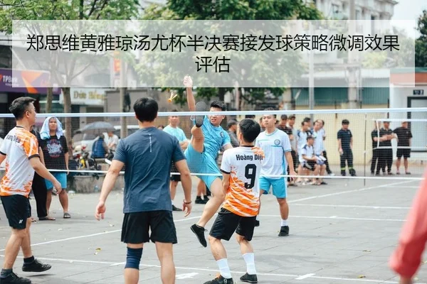 郑思维黄雅琼汤尤杯半决赛接发球策略微调效果评估